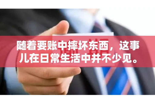 随着要账中摔坏东西，这事儿在日常生活中并不少见。有时候，我们在追讨欠款的过程中，可能会因为情绪激动或者意外情况，导致一些物品损坏。今天，咱们就来聊聊这个话题，看看在要账过程中如何避免不必要的损失。