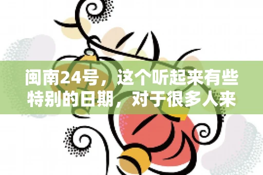 闽南24号，这个听起来有些特别的日期，对于很多人来说，可能是一个关于账款的疑问。那么，闽南24号可以要账吗？今天，我们就来聊聊这个话题。