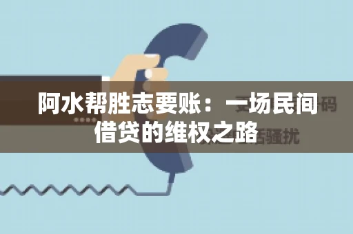 阿水帮胜志要账：一场民间借贷的维权之路