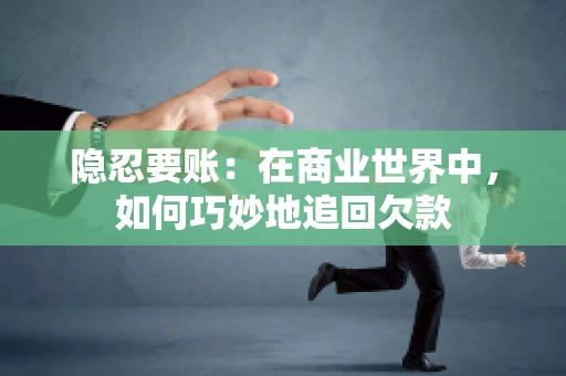 隐忍要账：在商业世界中，如何巧妙地追回欠款
