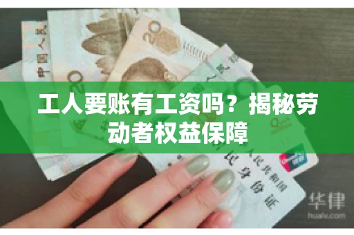 工人要账有工资吗？揭秘劳动者权益保障