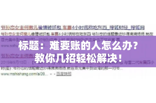 标题:难要账的人怎么办?教你几招轻松解决! 标题:难要账的人怎么办?教你几招轻松解决!