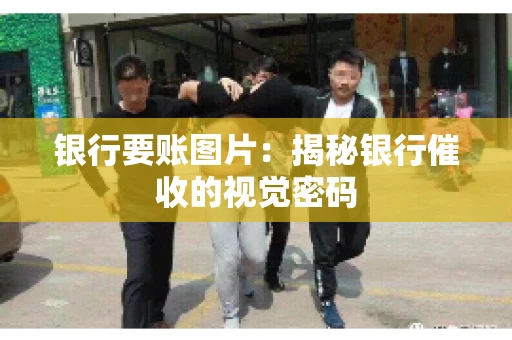 银行要账图片：揭秘银行催收的视觉密码