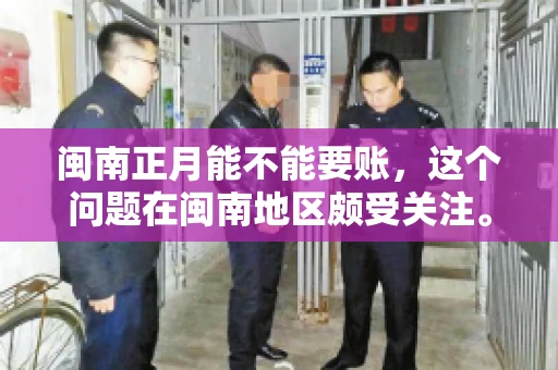 闽南正月能不能要账，这个问题在闽南地区颇受关注。正月，对于闽南人来说，是喜庆、团圆的时刻，那么在这个时候，能不能向他人追讨债务呢？下面，我们就来聊聊这个话题。