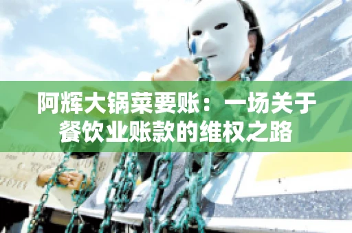 阿辉大锅菜要账：一场关于餐饮业账款的维权之路