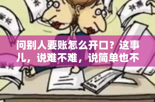 问别人要账怎么开口？这事儿，说难不难，说简单也不简单。咱们得讲究个策略，得让人家心甘情愿地把钱给你。下面，我就来跟大家聊聊这个话题，希望能帮到那些正在为要账头疼的朋友们。
