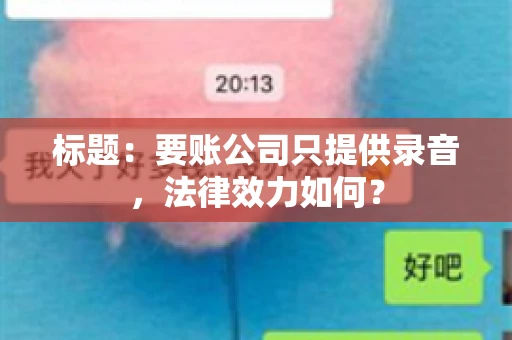 标题:要账公司只提供录音,法律效力如何? 标题:要账公司只提供录音,法律效力如何?