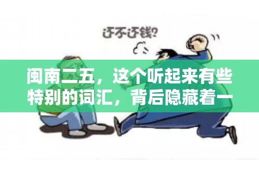 闽南二五,这个听起来有些特别的词汇,背后隐藏着一个关于债务追讨的问题。那么,闽南二五可以要账吗?今天,我们就来聊聊这个话题。 闽南二五,这个听起来有些特别的词汇,背后隐藏着一个关于债务追讨的问题。那么,闽南二五可以要账吗?今天,我们就来聊聊这个话题。