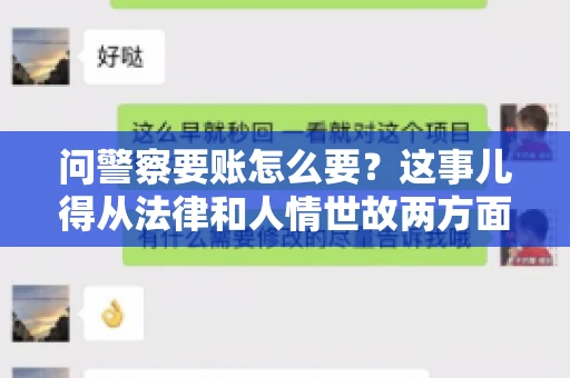 问警察要账怎么要？这事儿得从法律和人情世故两方面来说。咱们先说法律，再聊聊实际操作中的一些小技巧。