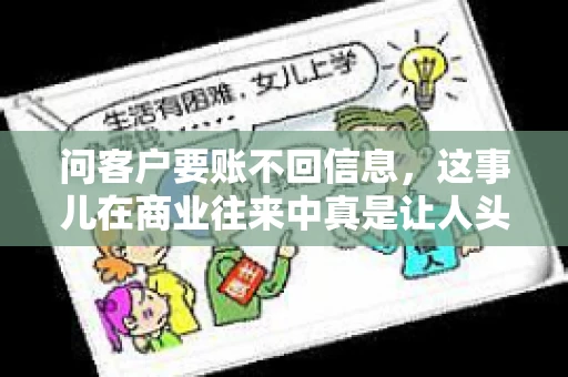 问客户要账不回信息，这事儿在商业往来中真是让人头疼。咱们聊聊这个话题，看看怎么应对这种情况。