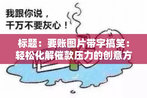 标题：要账图片带字搞笑：轻松化解催款压力的创意方式