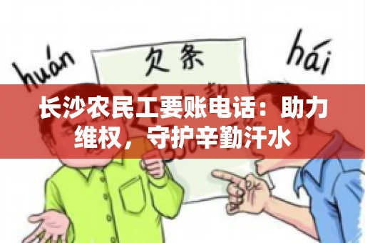 长沙农民工要账电话:助力维权,守护辛勤汗水 长沙农民工要账电话:助力维权,守护辛勤汗水