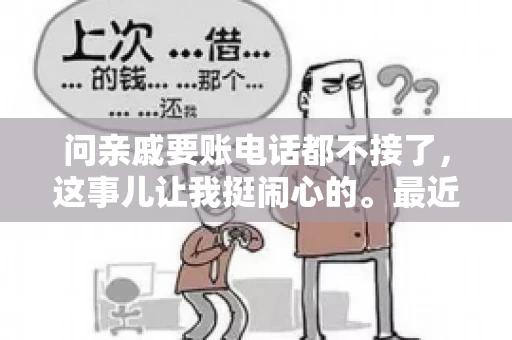 问亲戚要账电话都不接了，这事儿让我挺闹心的。最近，我遇到了一个棘手的问题，那就是向亲戚要账，结果电话都不接了。这让我不禁想起了生活中那些让人头疼的债务问题，以及如何妥善处理这些关系。下面，我就来和大家聊聊这个话题。