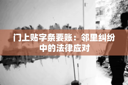 门上贴字条要账：邻里纠纷中的法律应对