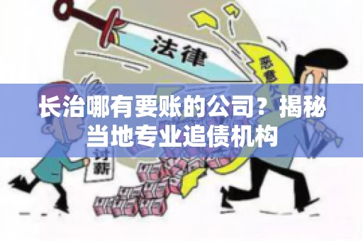 长治哪有要账的公司？揭秘当地专业追债机构