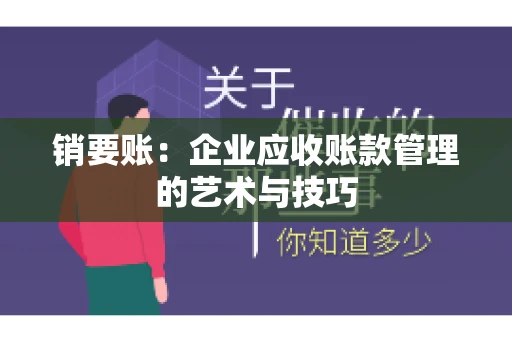 销要账:企业应收账款管理的艺术与技巧 销要账:企业应收账款管理的艺术与技巧
