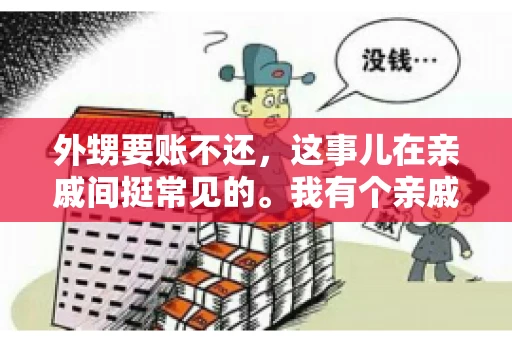 外甥要账不还，这事儿在亲戚间挺常见的。我有个亲戚，就碰上了这么一档子事儿。说起来，这事儿还挺有意思的，今天咱们就聊聊这个话题。