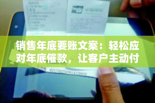 销售年底要账文案：轻松应对年底催款，让客户主动付款