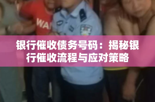 银行催收债务号码：揭秘银行催收流程与应对策略