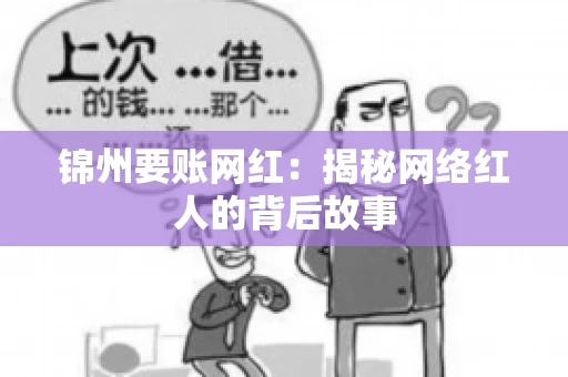 锦州要账网红:揭秘网络红人的背后故事 锦州要账网红:揭秘网络红人的背后故事