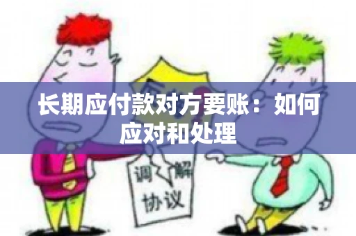 长期应付款对方要账：如何应对和处理