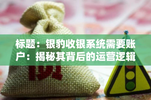 标题：银豹收银系统需要账户：揭秘其背后的运营逻辑