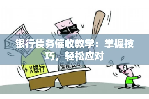 银行债务催收教学：掌握技巧，轻松应对