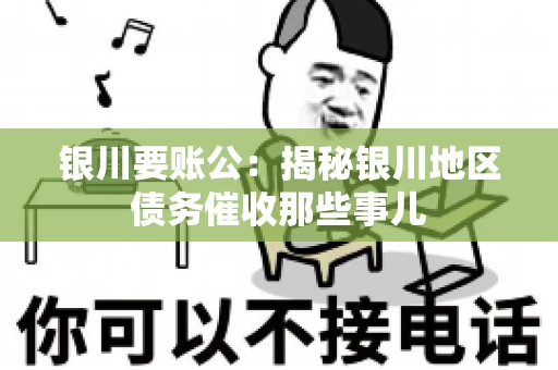 银川要账公：揭秘银川地区债务催收那些事儿