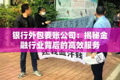 银行外包要账公司：揭秘金融行业背后的高效服务