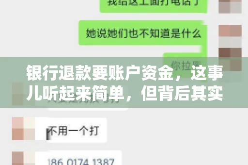 银行退款要账户资金,这事儿听起来简单,但背后其实有不少学问。今天咱们就来聊聊这个话题,希望能帮到那些正在为银行退款账户资金问题烦恼的朋友们。 银行退款要账户资金,这事儿听起来简单,但背后其实有不少学问。今天咱们就来聊聊这个话题,希望能帮到那些正在为银行退款账户资金问题烦恼的朋友们。