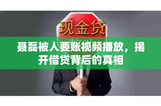 聂磊被人要账视频播放，揭开借贷背后的真相
