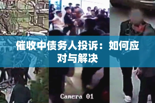 催收中债务人投诉：如何应对与解决