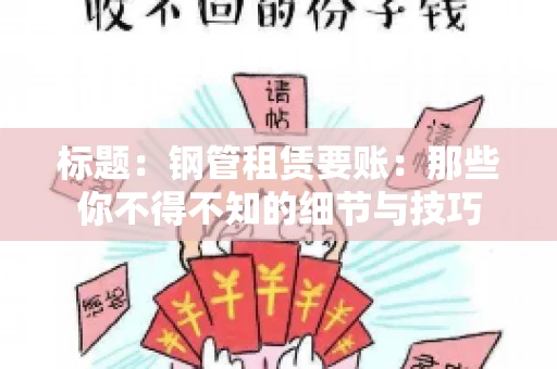 标题:钢管租赁要账:那些你不得不知的细节与技巧 标题:钢管租赁要账:那些你不得不知的细节与技巧
