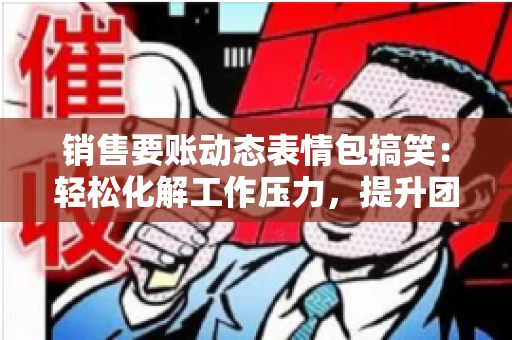 销售要账动态表情包搞笑：轻松化解工作压力，提升团队凝聚力