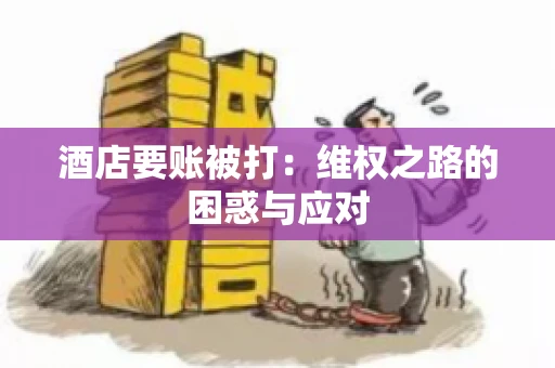 酒店要账被打：维权之路的困惑与应对