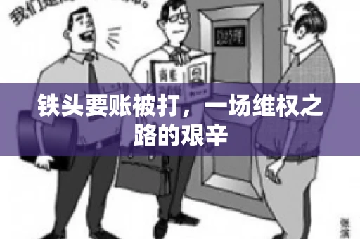 铁头要账被打，一场维权之路的艰辛