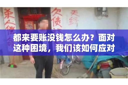 都来要账没钱怎么办？面对这种困境，我们该如何应对呢？首先，我们要明确一点，债务问题并非无解，关键在于我们如何去面对和解决。下面，我就从几个方面来和大家聊聊这个问题。