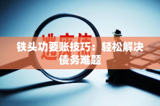 铁头功要账技巧：轻松解决债务难题