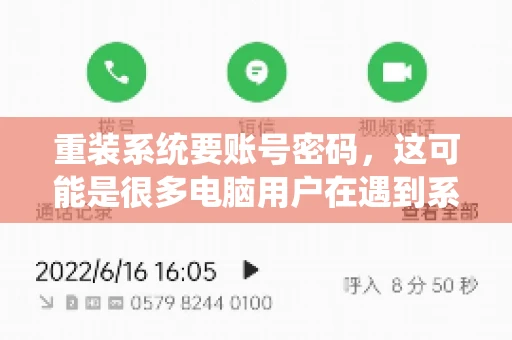 重装系统要账号密码，这可能是很多电脑用户在遇到系统问题时都会遇到的一个问题。今天，我就来和大家聊聊这个话题，希望能帮助到那些正在为重装系统而烦恼的朋友们。