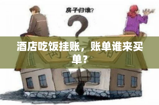 酒店吃饭挂账，账单谁来买单？