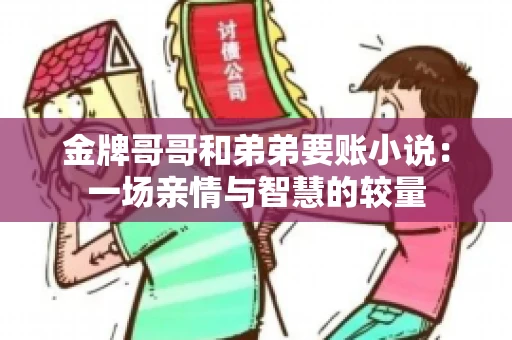 金牌哥哥和弟弟要账小说：一场亲情与智慧的较量