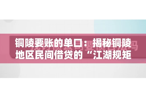 铜陵要账的单口：揭秘铜陵地区民间借贷的“江湖规矩”