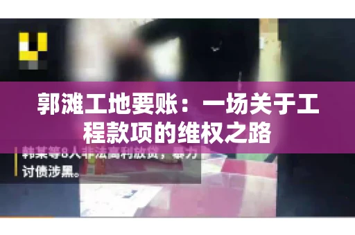 郭滩工地要账：一场关于工程款项的维权之路