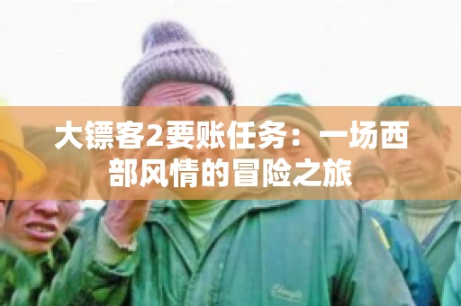 大镖客2要账任务：一场西部风情的冒险之旅