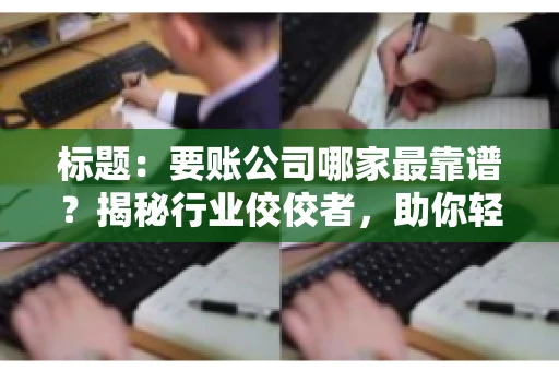 标题：要账公司哪家最靠谱？揭秘行业佼佼者，助你轻松追回欠款