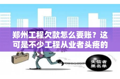 郑州工程欠款怎么要账？这可是不少工程从业者头疼的问题。今天，咱们就来聊聊这个话题，希望能给大家提供一些有用的建议。