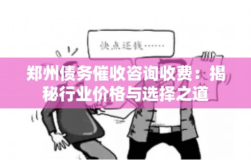郑州债务催收咨询收费：揭秘行业价格与选择之道