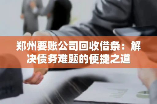郑州要账公司回收借条：解决债务难题的便捷之道