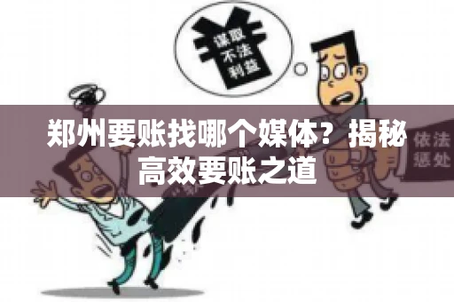 郑州要账找哪个媒体？揭秘高效要账之道