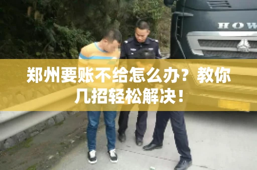 郑州要账不给怎么办？教你几招轻松解决！